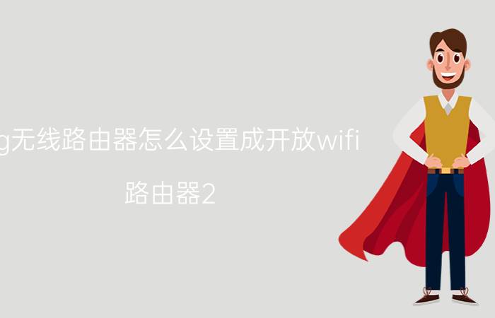 4g无线路由器怎么设置成开放wifi 路由器2.4g和5g怎么设置最好用？